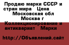 Продаю марки СССР и стран мира › Цена ­ 3 200 - Московская обл., Москва г. Коллекционирование и антиквариат » Марки   
